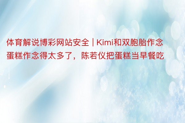 体育解说博彩网站安全 | Kimi和双胞胎作念蛋糕作念得太多了，陈若仪把蛋糕当早餐吃