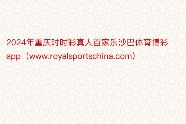 2024年重庆时时彩真人百家乐沙巴体育博彩app（www.royalsportschina.com）