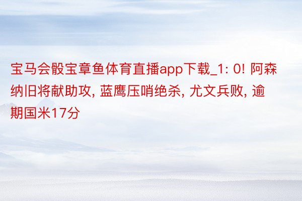 宝马会骰宝章鱼体育直播app下载_1: 0! 阿森纳旧将献助攻, 蓝鹰压哨绝杀, 尤文兵败, 逾期国米17分