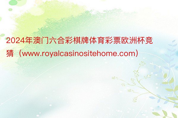 2024年澳门六合彩棋牌体育彩票欧洲杯竞猜（www.royalcasinositehome.com）