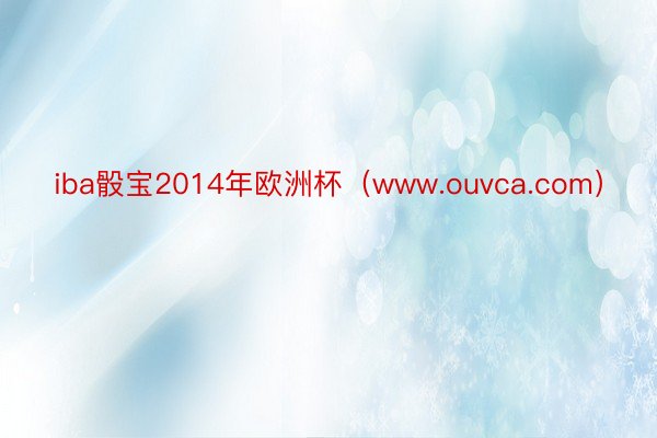 iba骰宝2014年欧洲杯（www.ouvca.com）