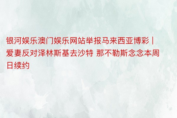 银河娱乐澳门娱乐网站举报马来西亚博彩 | 爱妻反对泽林斯基去沙特 那不勒斯念念本周日续约