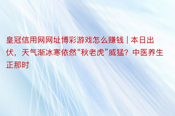 皇冠信用网网址博彩游戏怎么赚钱 | 本日出伏，天气渐冰寒依然“秋老虎”威猛？中医养生正那时