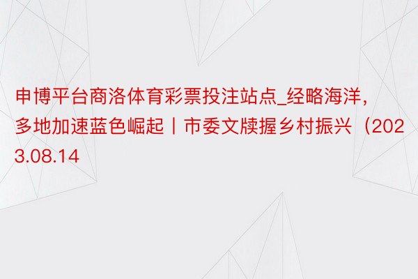 申博平台商洛体育彩票投注站点_经略海洋，多地加速蓝色崛起丨市委文牍握乡村振兴（2023.08.14