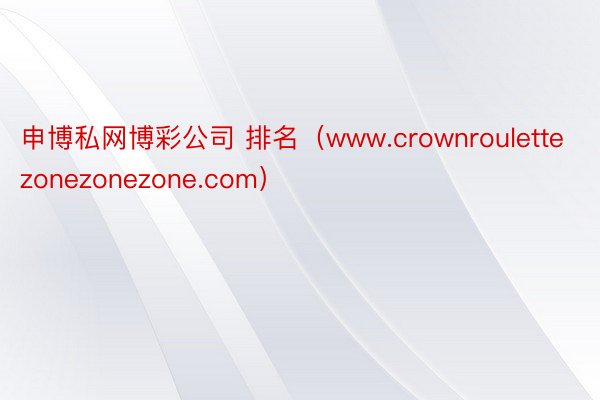 申博私网博彩公司 排名（www.crownroulettezonezonezone.com）