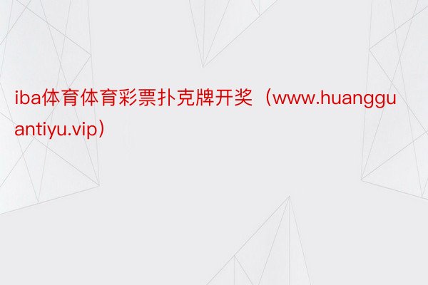 iba体育体育彩票扑克牌开奖（www.huangguantiyu.vip）