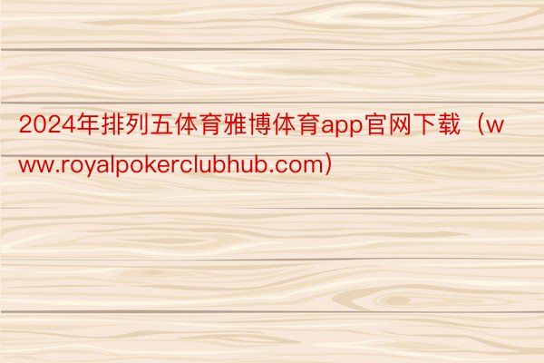 2024年排列五体育雅博体育app官网下载（www.royalpokerclubhub.com）