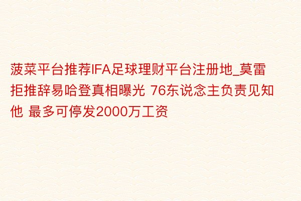 菠菜平台推荐IFA足球理财平台注册地_莫雷拒推辞易哈登真相曝光 76东说念主负责见知他 最多可停发2000万工资