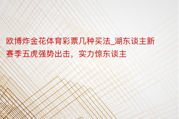 欧博炸金花体育彩票几种买法_湖东谈主新赛季五虎强势出击，实力惊东谈主