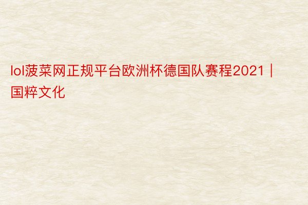 lol菠菜网正规平台欧洲杯德国队赛程2021 | 国粹文化