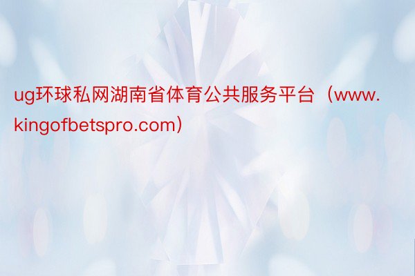 ug环球私网湖南省体育公共服务平台（www.kingofbetspro.com）