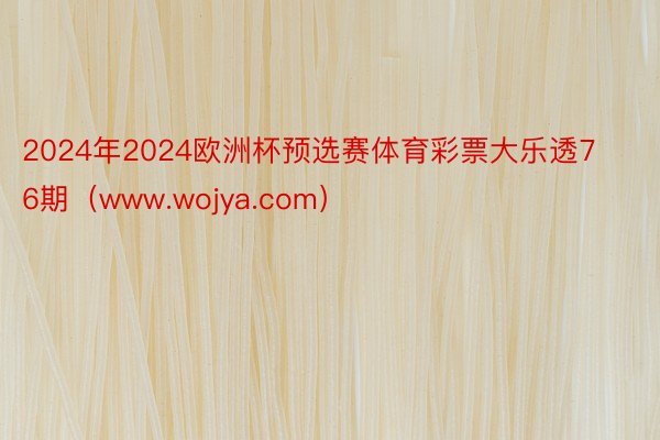 2024年2024欧洲杯预选赛体育彩票大乐透76期（www.wojya.com）